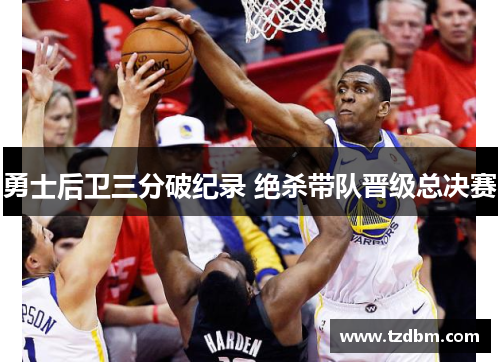勇士后卫三分破纪录 绝杀带队晋级总决赛